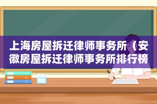 上海房屋拆遷律師事務(wù)所（安徽房屋拆遷律師事務(wù)所排行榜）
