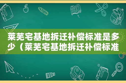 萊蕪宅基地拆遷補(bǔ)償標(biāo)準(zhǔn)是多少（萊蕪宅基地拆遷補(bǔ)償標(biāo)準(zhǔn)）