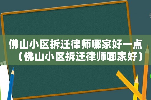 佛山小區(qū)拆遷律師哪家好一點(diǎn)（佛山小區(qū)拆遷律師哪家好）