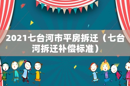 2021七臺河市平房拆遷（七臺河拆遷補償標準）