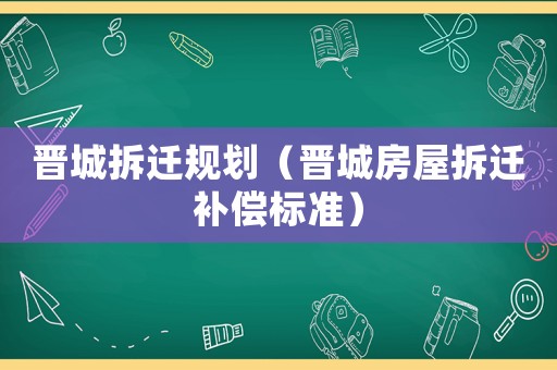 晉城拆遷規(guī)劃（晉城房屋拆遷補償標準）