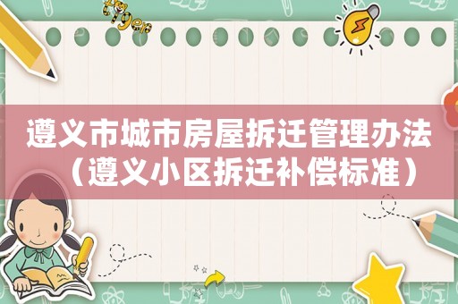 遵義市城市房屋拆遷管理辦法（遵義小區(qū)拆遷補償標準）