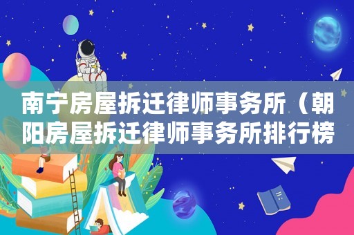 南寧房屋拆遷律師事務(wù)所（朝陽房屋拆遷律師事務(wù)所排行榜）