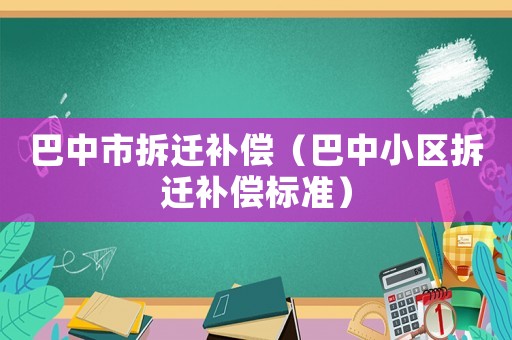 巴中市拆遷補(bǔ)償（巴中小區(qū)拆遷補(bǔ)償標(biāo)準(zhǔn)）