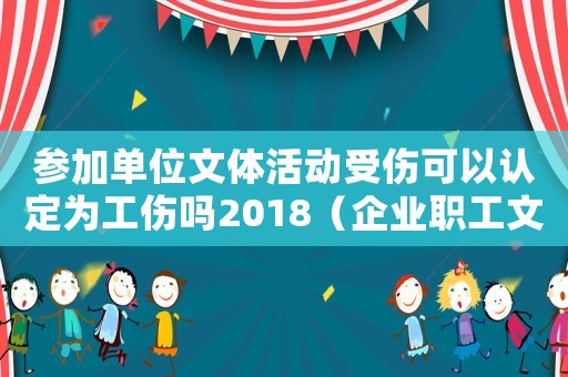 參加單位文體活動受傷可以認定為工傷嗎2018（企業(yè)職工文體活動受傷算工傷嗎）