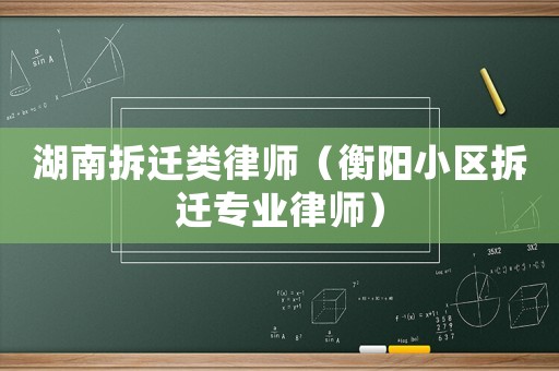 湖南拆遷類律師（衡陽(yáng)小區(qū)拆遷專業(yè)律師）