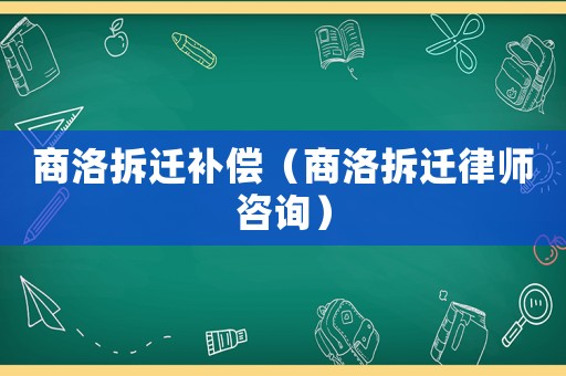 商洛拆遷補(bǔ)償（商洛拆遷律師咨詢）