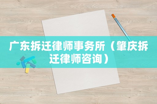 廣東拆遷律師事務(wù)所（肇慶拆遷律師咨詢）