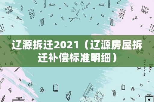 遼源拆遷2021（遼源房屋拆遷補(bǔ)償標(biāo)準(zhǔn)明細(xì)）