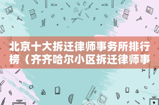 北京十大拆遷律師事務(wù)所排行榜（齊齊哈爾小區(qū)拆遷律師事務(wù)所排行榜）