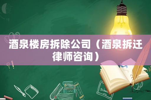 酒泉樓房拆除公司（酒泉拆遷律師咨詢）