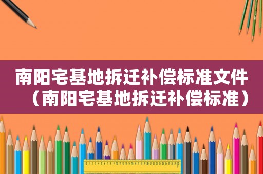 南陽(yáng)宅基地拆遷補(bǔ)償標(biāo)準(zhǔn)文件（南陽(yáng)宅基地拆遷補(bǔ)償標(biāo)準(zhǔn)）