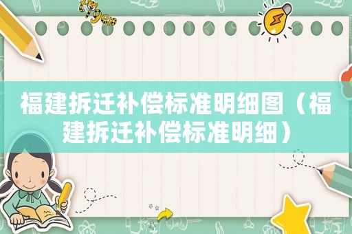 福建拆遷補(bǔ)償標(biāo)準(zhǔn)明細(xì)圖（福建拆遷補(bǔ)償標(biāo)準(zhǔn)明細(xì)）