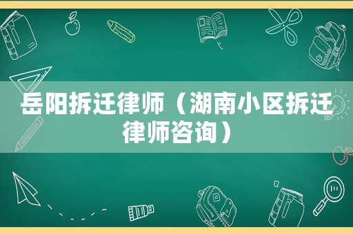 岳陽(yáng)拆遷律師（湖南小區(qū)拆遷律師咨詢）