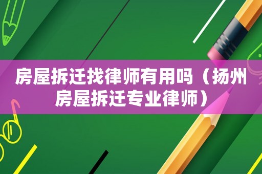 房屋拆遷找律師有用嗎（揚州房屋拆遷專業(yè)律師）