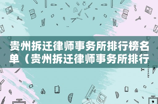 貴州拆遷律師事務所排行榜名單（貴州拆遷律師事務所排行榜）