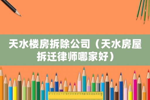 天水樓房拆除公司（天水房屋拆遷律師哪家好）