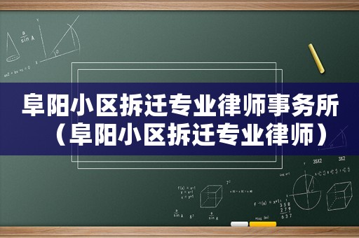 阜陽小區(qū)拆遷專業(yè)律師事務(wù)所（阜陽小區(qū)拆遷專業(yè)律師）