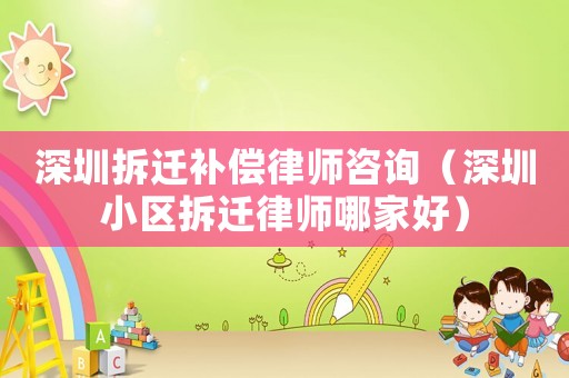 深圳拆遷補償律師咨詢（深圳小區(qū)拆遷律師哪家好）