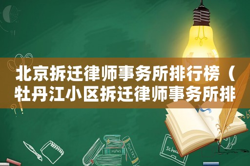 北京拆遷律師事務(wù)所排行榜（牡丹江小區(qū)拆遷律師事務(wù)所排行榜）