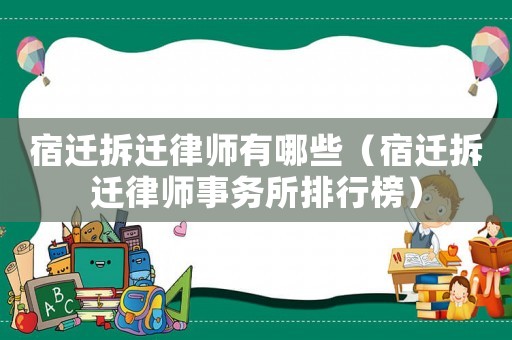 宿遷拆遷律師有哪些（宿遷拆遷律師事務(wù)所排行榜）