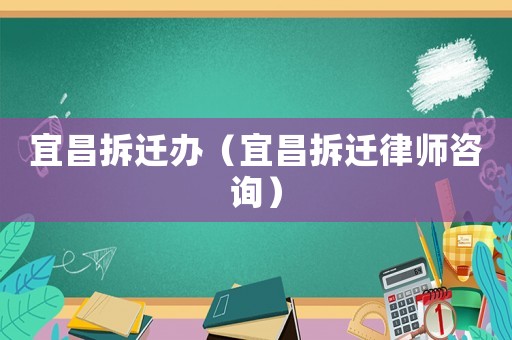 宜昌拆遷辦（宜昌拆遷律師咨詢）