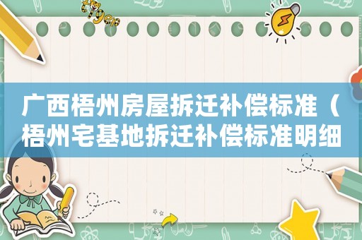 廣西梧州房屋拆遷補(bǔ)償標(biāo)準(zhǔn)（梧州宅基地拆遷補(bǔ)償標(biāo)準(zhǔn)明細(xì)）