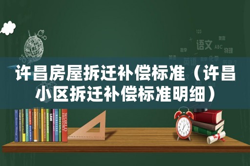 許昌房屋拆遷補償標準（許昌小區(qū)拆遷補償標準明細）