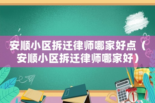 安順小區(qū)拆遷律師哪家好點(diǎn)（安順小區(qū)拆遷律師哪家好）