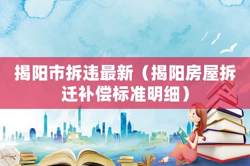 揭陽市拆違最新（揭陽房屋拆遷補償標(biāo)準(zhǔn)明細(xì)）