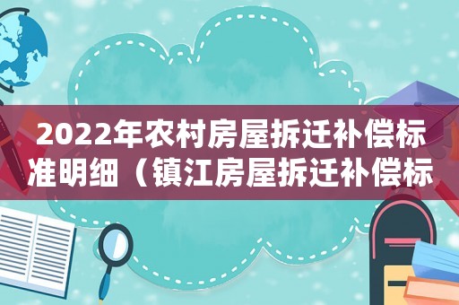 2022年農(nóng)村房屋拆遷補(bǔ)償標(biāo)準(zhǔn)明細(xì)（鎮(zhèn)江房屋拆遷補(bǔ)償標(biāo)準(zhǔn)明細(xì)）