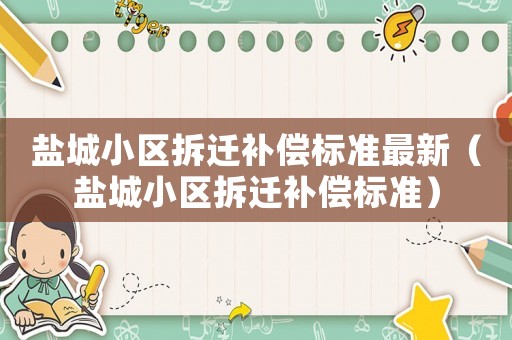 鹽城小區(qū)拆遷補償標(biāo)準(zhǔn)最新（鹽城小區(qū)拆遷補償標(biāo)準(zhǔn)）