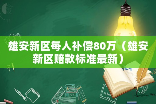 雄安新區(qū)每人補(bǔ)償80萬(wàn)（雄安新區(qū)賠款標(biāo)準(zhǔn)最新）