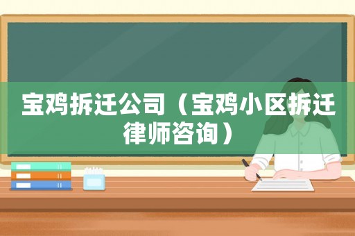 寶雞拆遷公司（寶雞小區(qū)拆遷律師咨詢）