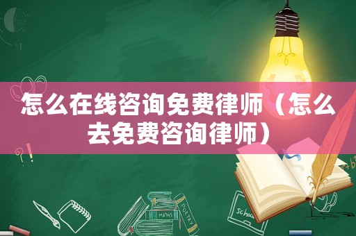 怎么在線咨詢免費(fèi)律師（怎么去免費(fèi)咨詢律師）