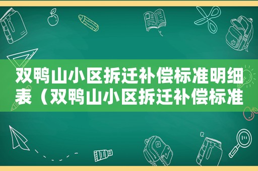 雙鴨山小區(qū)拆遷補償標準明細表（雙鴨山小區(qū)拆遷補償標準明細）