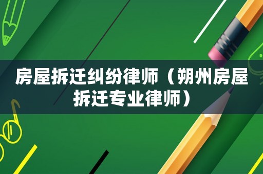 房屋拆遷糾紛律師（朔州房屋拆遷專業(yè)律師）