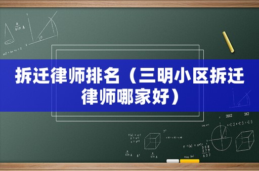 拆遷律師排名（三明小區(qū)拆遷律師哪家好）