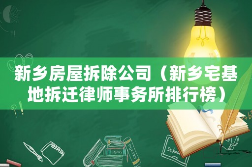 新鄉(xiāng)房屋拆除公司（新鄉(xiāng)宅基地拆遷律師事務(wù)所排行榜）
