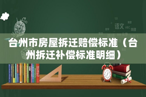 臺州市房屋拆遷賠償標(biāo)準(zhǔn)（臺州拆遷補(bǔ)償標(biāo)準(zhǔn)明細(xì)）