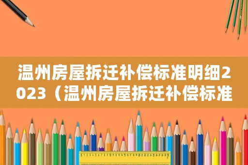 溫州房屋拆遷補(bǔ)償標(biāo)準(zhǔn)明細(xì)2023（溫州房屋拆遷補(bǔ)償標(biāo)準(zhǔn)）