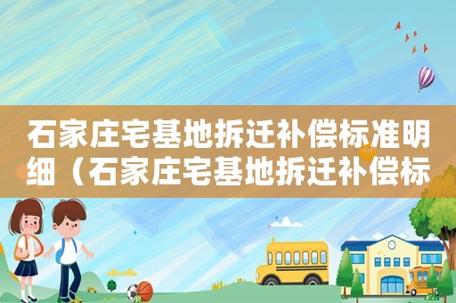 石家莊宅基地拆遷補(bǔ)償標(biāo)準(zhǔn)明細(xì)（石家莊宅基地拆遷補(bǔ)償標(biāo)準(zhǔn)）