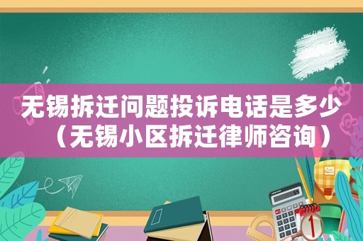 無錫拆遷問題投訴電話是多少（無錫小區(qū)拆遷律師咨詢）