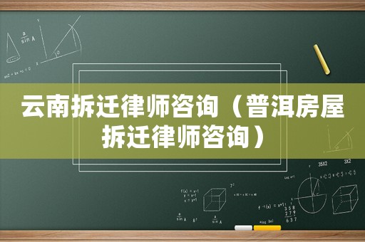 云南拆遷律師咨詢（普洱房屋拆遷律師咨詢）