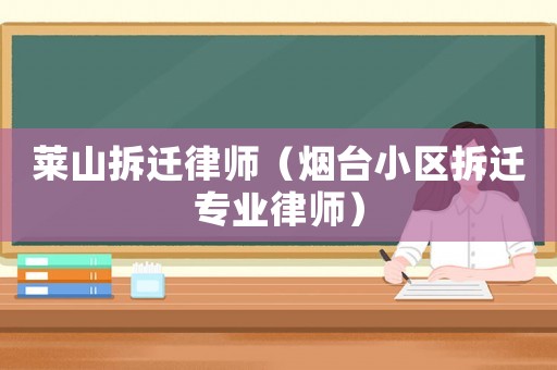 萊山拆遷律師（煙臺小區(qū)拆遷專業(yè)律師）