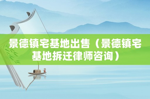 景德鎮(zhèn)宅基地出售（景德鎮(zhèn)宅基地拆遷律師咨詢）