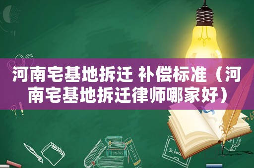 河南宅基地拆遷 補(bǔ)償標(biāo)準(zhǔn)（河南宅基地拆遷律師哪家好）