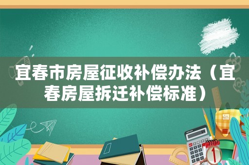 宜春市房屋征收補(bǔ)償辦法（宜春房屋拆遷補(bǔ)償標(biāo)準(zhǔn)）