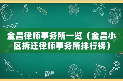 金昌律師事務(wù)所一覽（金昌小區(qū)拆遷律師事務(wù)所排行榜）