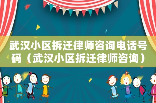武漢小區(qū)拆遷律師咨詢電話號碼（武漢小區(qū)拆遷律師咨詢）